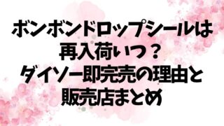 ボンボンドロップシールは再入荷いつ？ダイソー即完売の理由と販売店まとめ