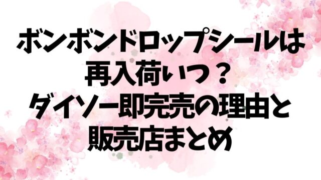 ボンボンドロップシールは再入荷いつ？ダイソー即完売の理由と販売店まとめ