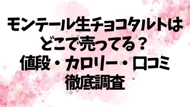 モンテール生チョコタルトはどこで売ってる？値段・カロリー・口コミ徹底調査