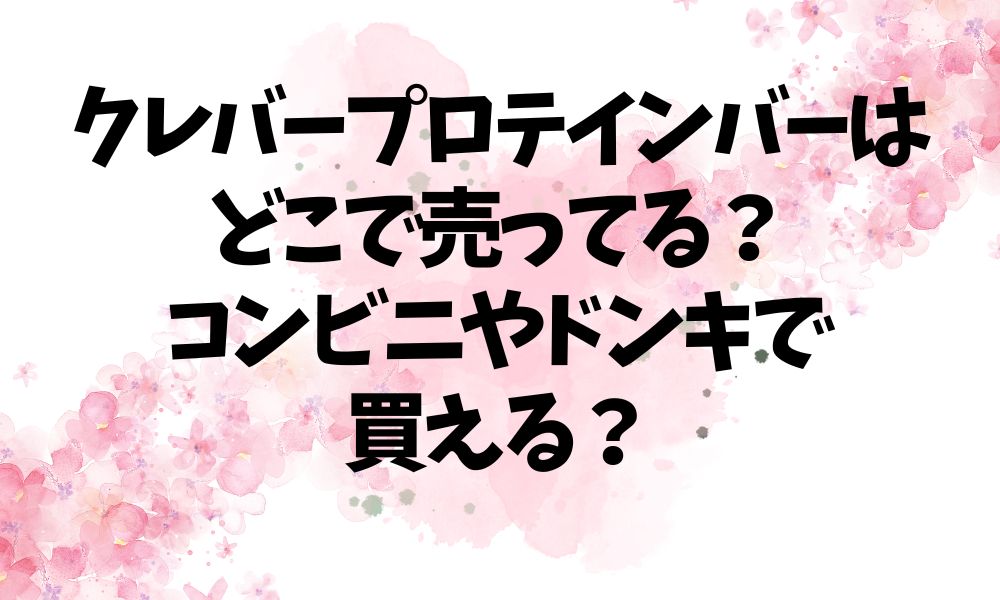 クレバープロテインバーはどこで売ってる？コンビニやドンキで買える？