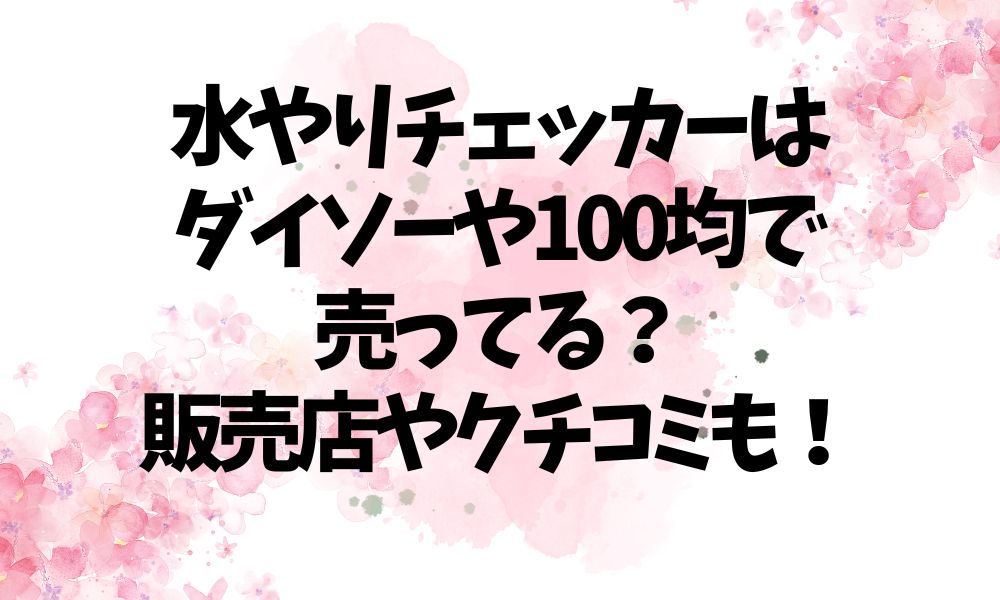 水やりチェッカーはダイソーや100均で売ってる？販売店やクチコミも！