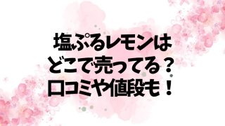 塩ぷるレモンはどこで売ってる？口コミや値段も！