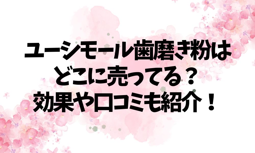 ユーシモール歯磨き粉はどこに売ってる？効果や口コミも紹介！