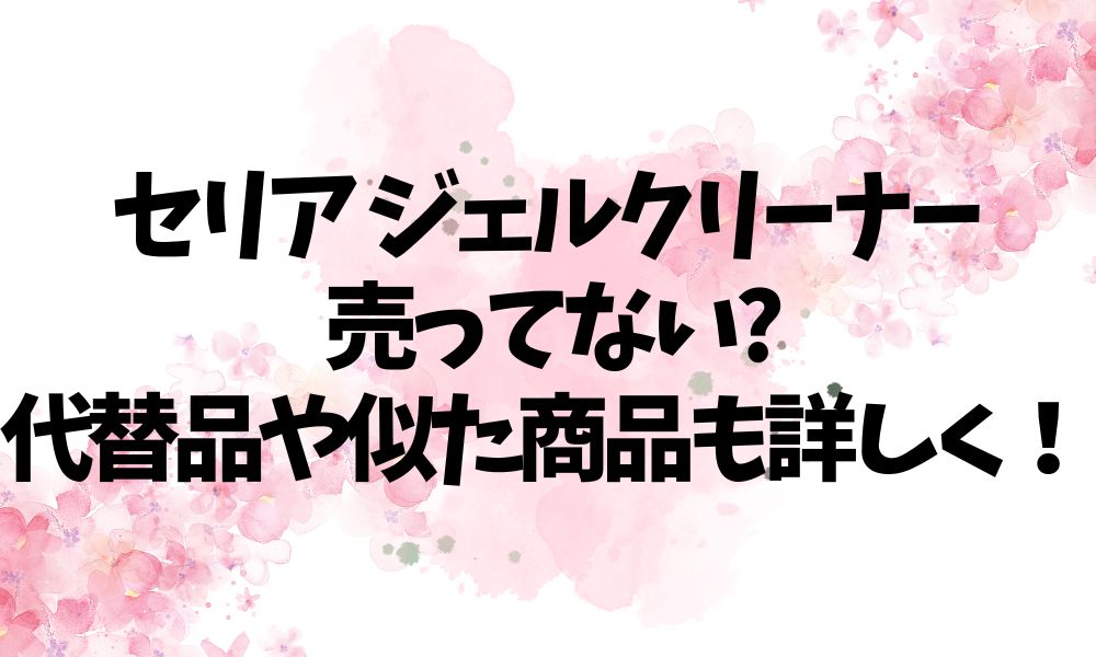 セリア ジェルクリーナー 売ってない?代替品や似た商品も詳しく！