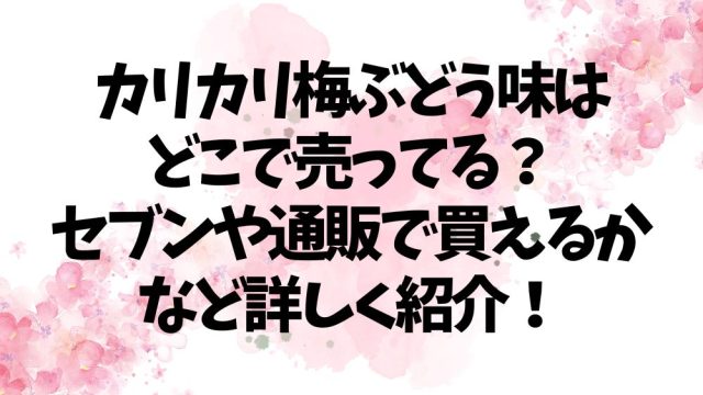カリカリ梅ぶどう味はどこで売ってる？セブンや通販で買えるかなど詳しく紹介！
