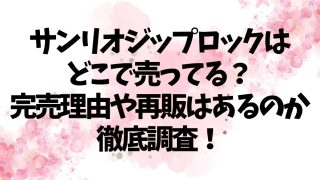 サンリオジップロックはどこで売ってる？完売理由や再販はあるのか徹底調査！