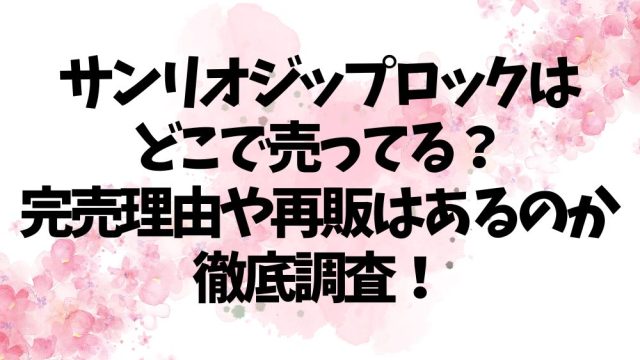 サンリオジップロックはどこで売ってる？完売理由や再販はあるのか徹底調査！
