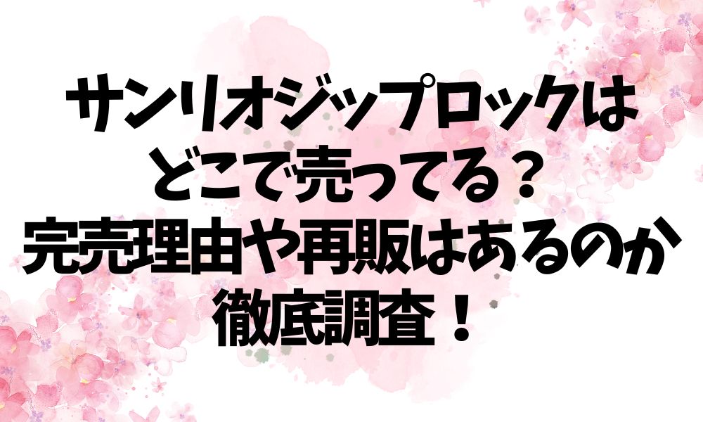 サンリオジップロックはどこで売ってる？完売理由や再販はあるのか徹底調査！