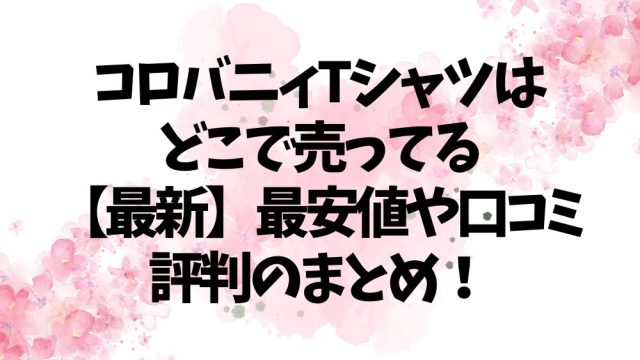 コロバニィTシャツはどこで売ってる【最新】最安値や口コミ評判のまとめ！